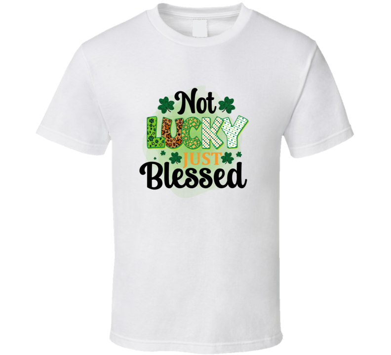 Not Lucky Just Blessed T-shirt St Patricks Day Fun Cool Tee Gift T Shirt