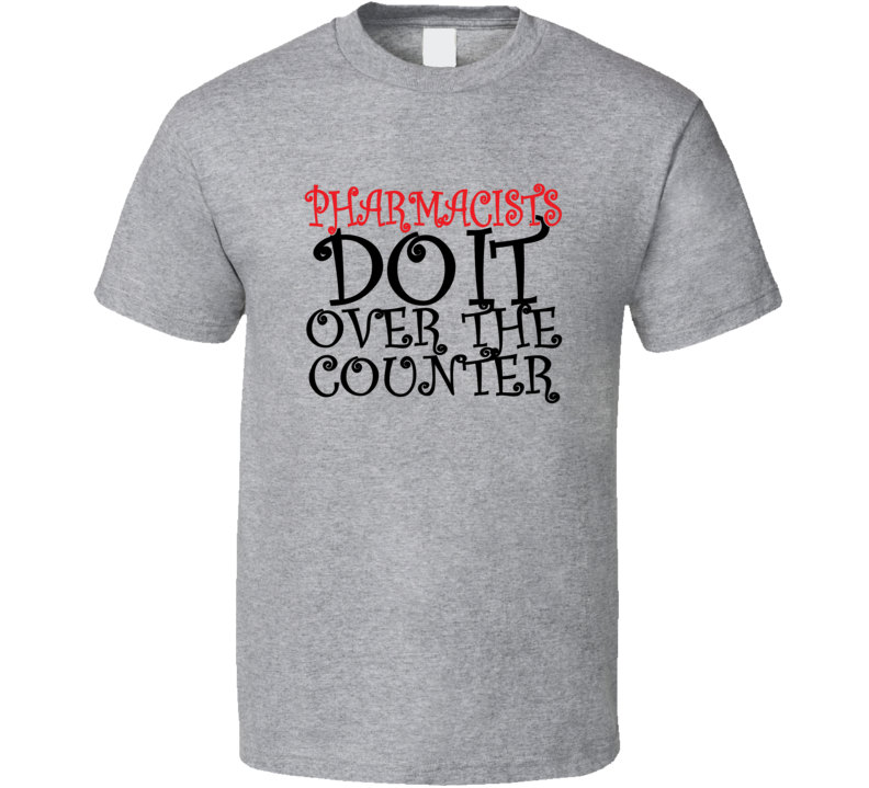 Pharmacists Do it Over The Counter Unisex Fitted Funny T-Shirt Novelty T Shirt