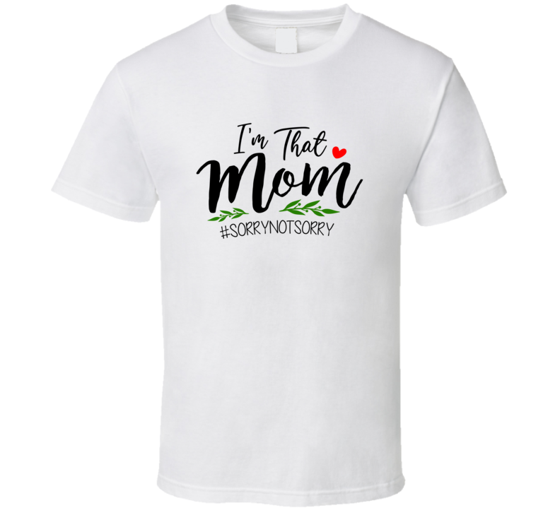 I'm That Mom #sorrynotsorry Tshirt Funny Mother's Day Tee For Mother T Shirt