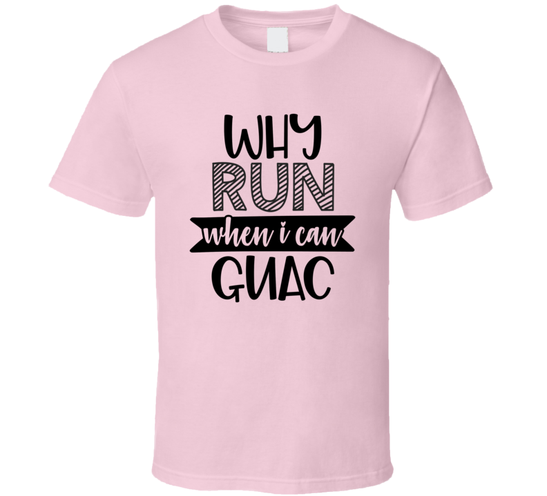 Why Run When I Can Guac Tee Funny And Sarcastic Guacamole Novelty T Shirt