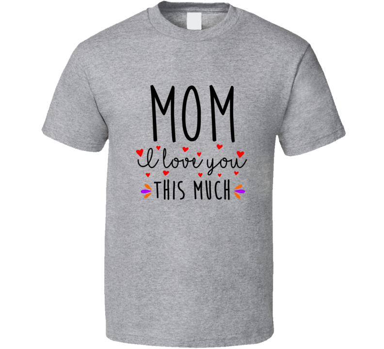 Mom, I Love You This Much Tshirt Cute Mother's Day Tee For Mother T Shirt