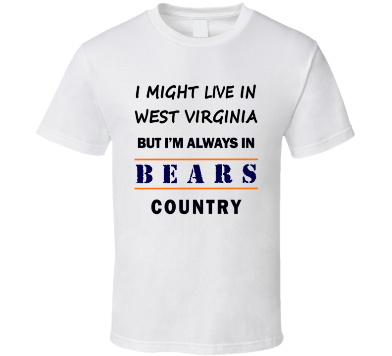 I Might Live In West Virginia But Im Always In Bears Country T Shirt Chicago Fan