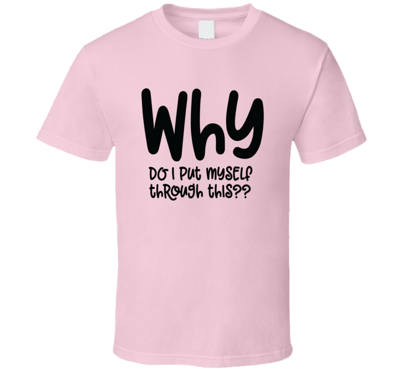 Why Do I Put Myself Through This? Novelty T-shirt A Fun Motivational Workout Tee Gift Top T Shirt