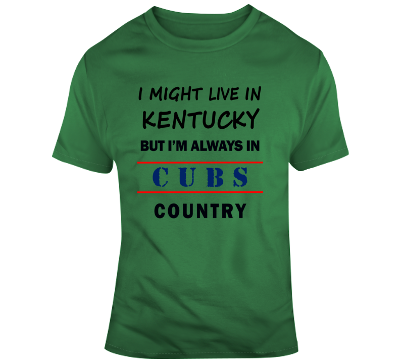 I Might Live In Kentucky But Im Always In Cubs Country Tee Chicago Fan T Shirt