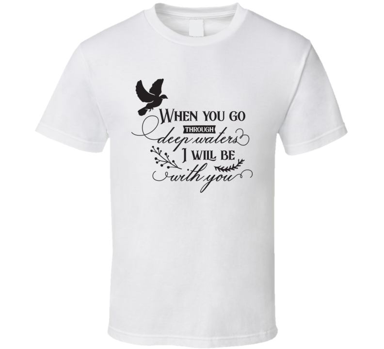 When You Go Through Deep Waters I Will Be With You Tee Novelty Christian Motivational T Shirt