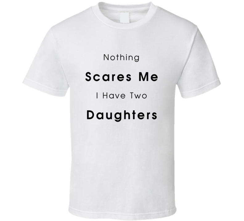 Nothing Scares Me I Have Two Daughters Tshirt Funny Mother's Day Tee For Mom T Shirt