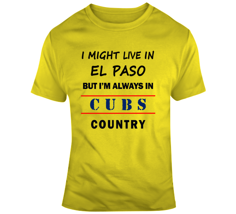 I Might Live In El Paso But Im Always In Cubs Country Tee Chicago Fan T Shirt