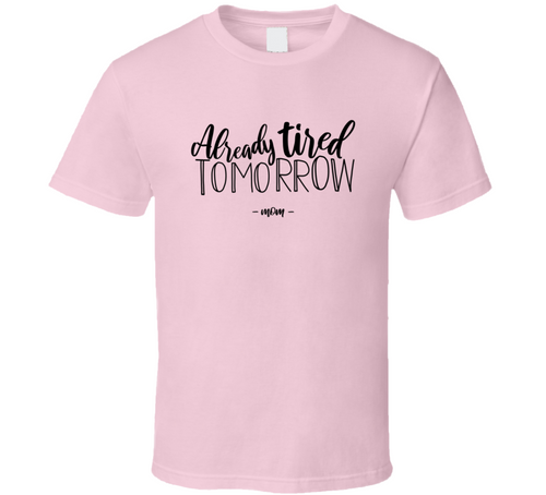 Already Tired Tomorrow Mom Tshirt Funny Mother's Day Tee For Mom T Shirt