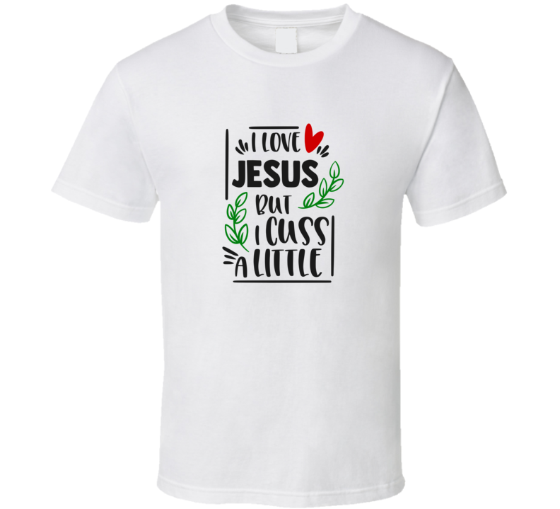 I Love Jesus But I Cuss A Little Tee Christian Faith Funny Novelty T Shirt