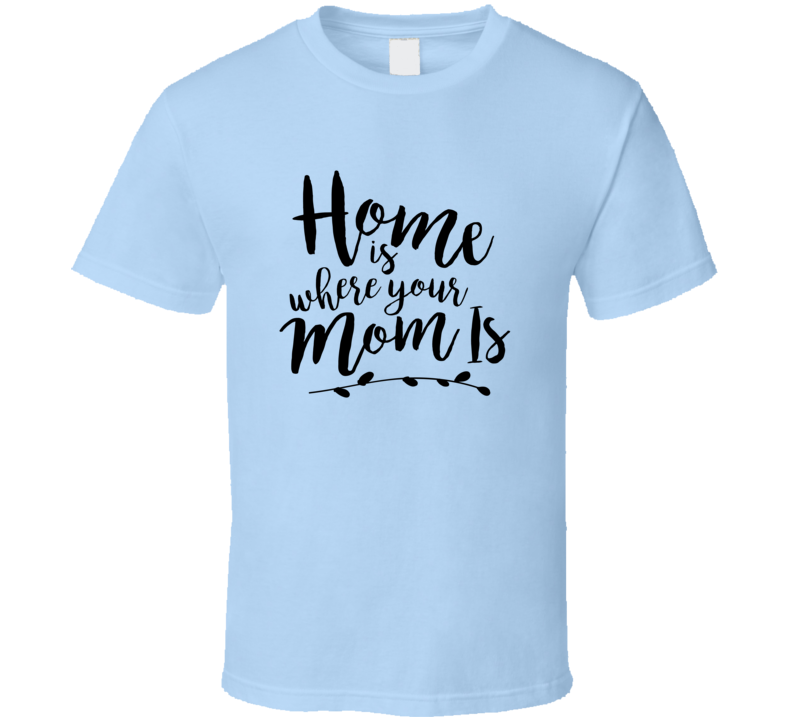 Home Is Where Your Mom Is Tshirt Cute Mother's Day Tee For Mother T Shirt