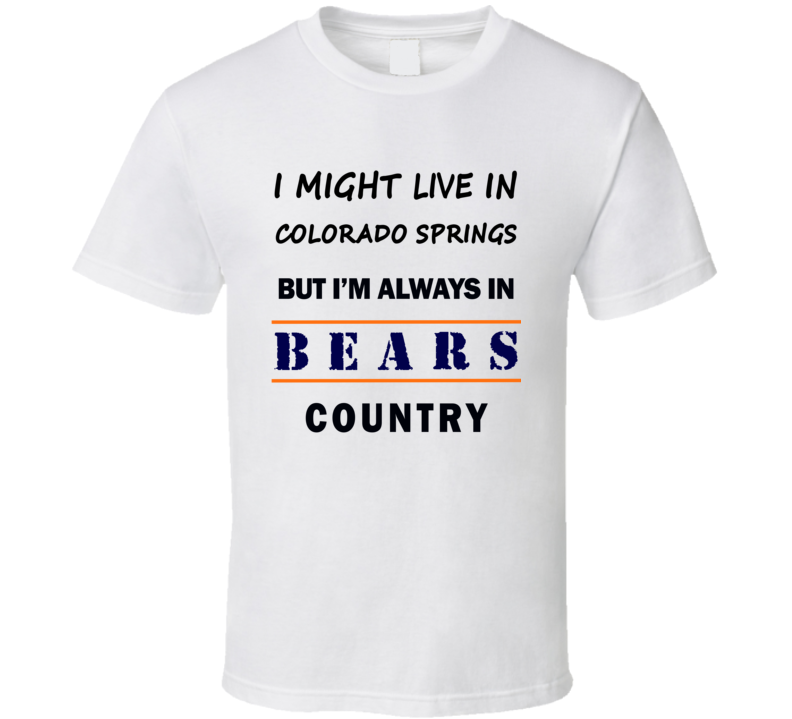 I Might Live In Colorado Springs But Im Always In Bears Country T Shirt Chicago