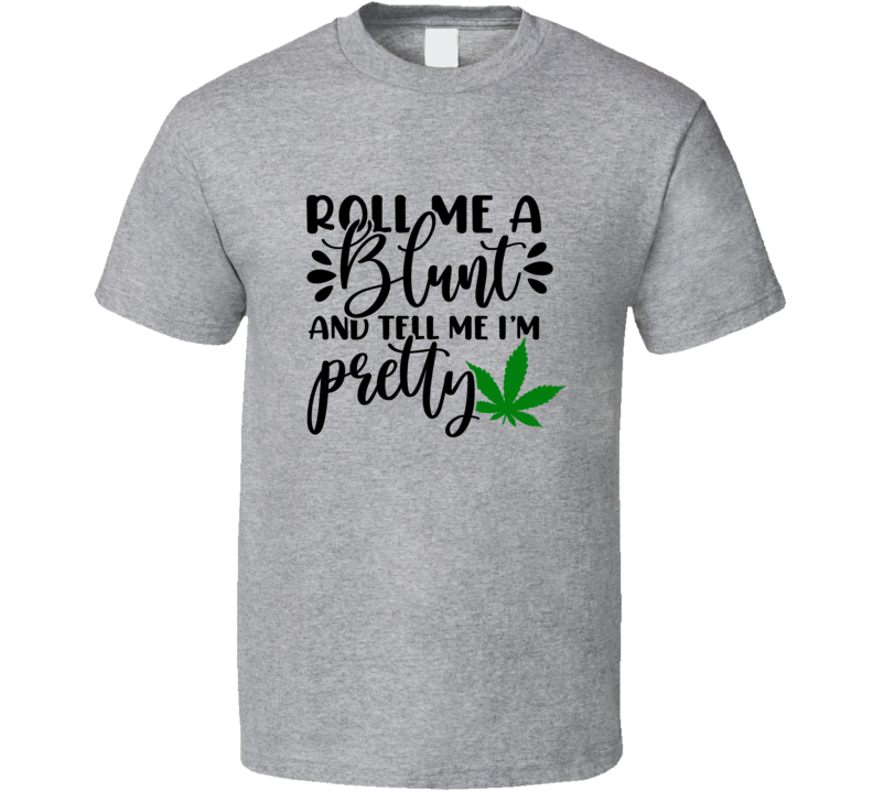 Roll Me A Blunt And Tell Me I'm Pretty Funny Tshirt 420 Novelty Tee T Shirt