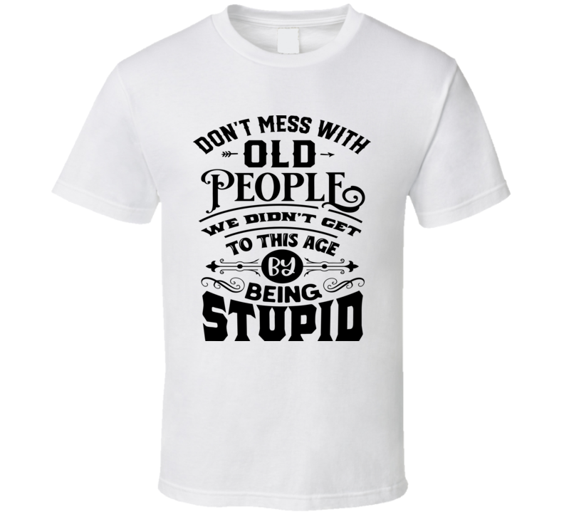 Don't Mess With Old People Tee Funny Birthday Tshirt Novelty T Shirt