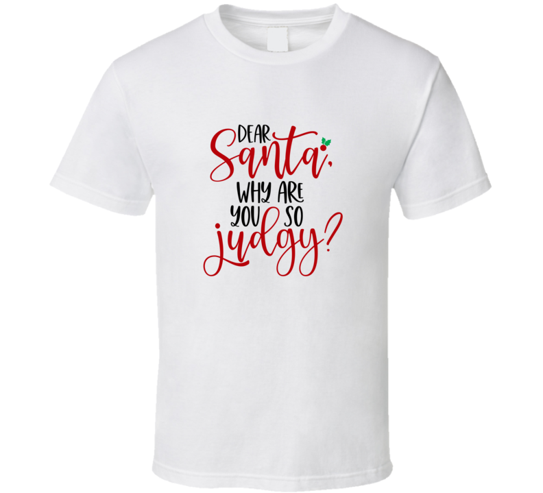 Dear Santa Why Are You So Judgy Amusing Christmas Tshirt Cool Funny T-shirt Holiday Tee T Shirt