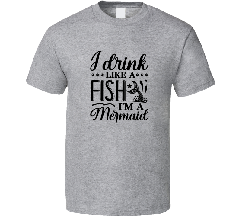 I Drink Like A Fish I'm A Mermaid Tshirt Magical Aquatic Themed Tee Enchanted T Shirt
