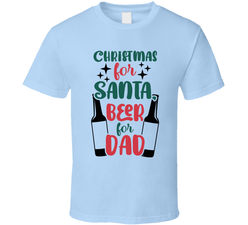 Christmas For Santa Beer For Dad Tee Fun Christmas Tshirt Holiday T Shirt