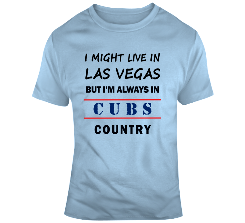 I Might Live In Las Vegas But Im Always In Cubs Country Tee Chicago Fan T Shirt
