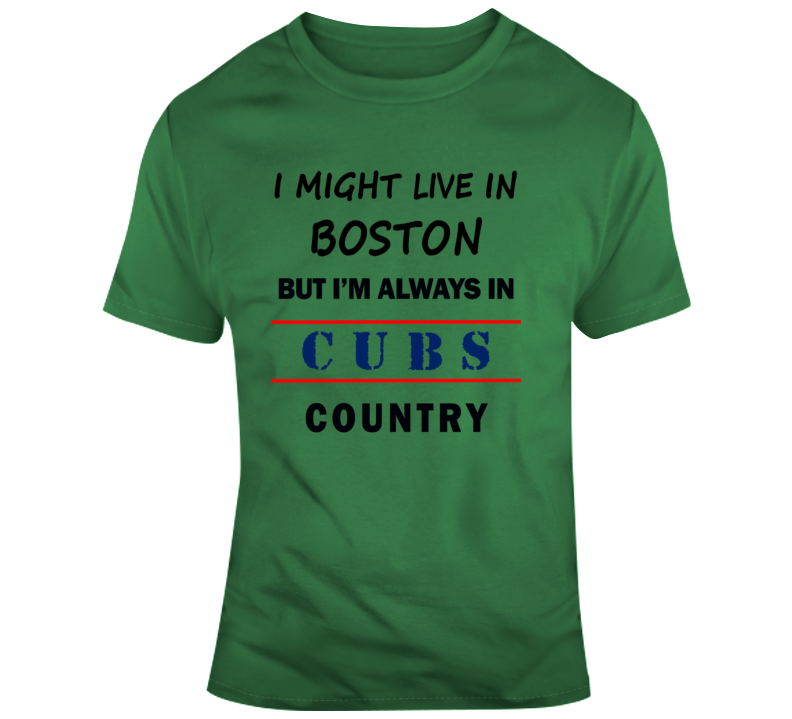 I Might Live In Boston But Im Always In Cubs Country Tee Chicago Fan T Shirt T Shirt