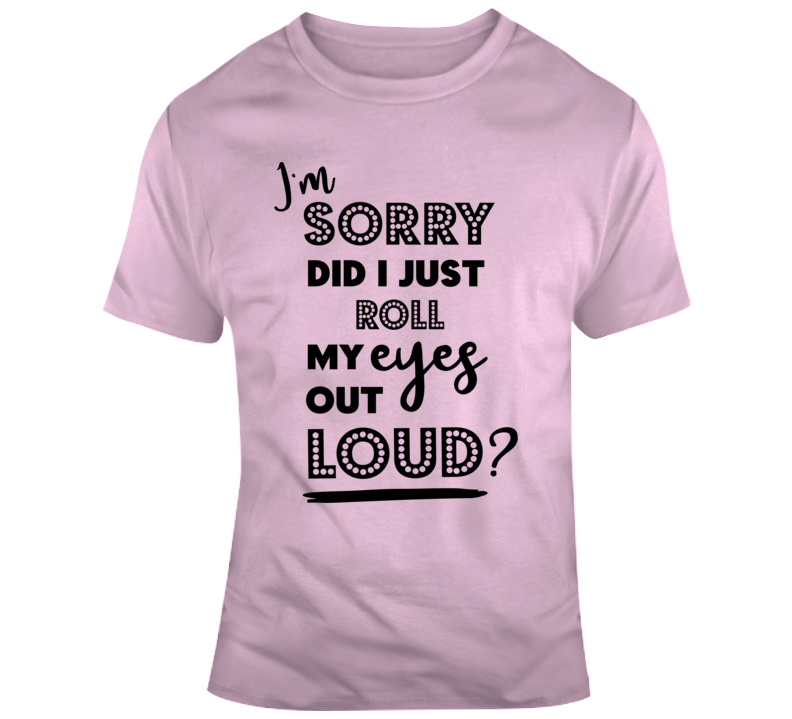 Im Sorry Did I Just Roll My Eyes Out Loud Funny Tee Sarcastic Party Gift T Shirt
