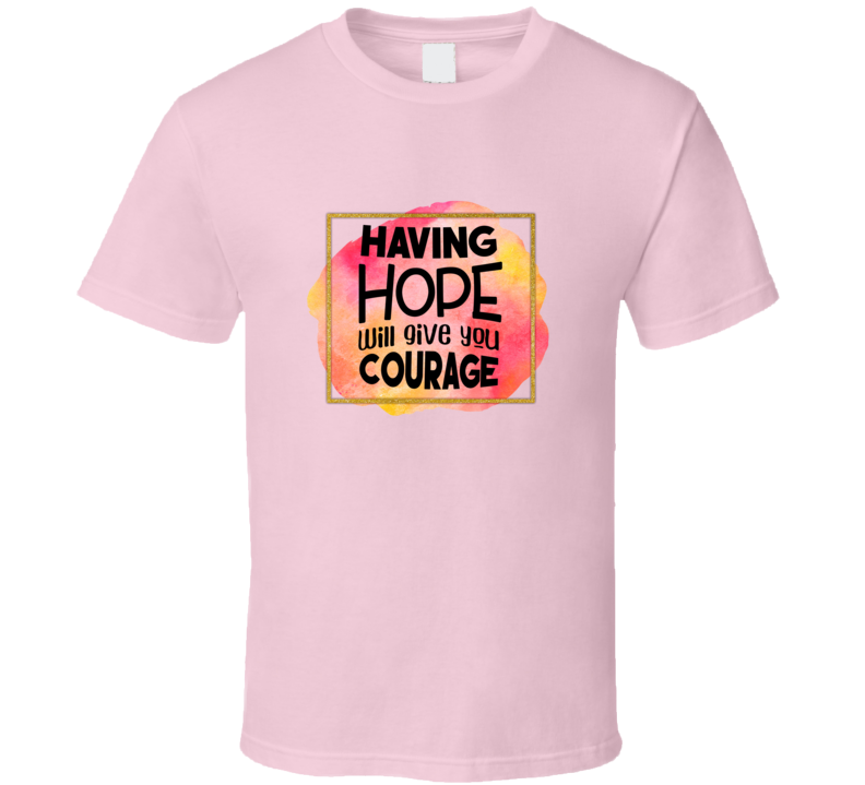 Trendy Tamale Having Hope Will Give You Courage Tee Novelty Motivational T Shirt