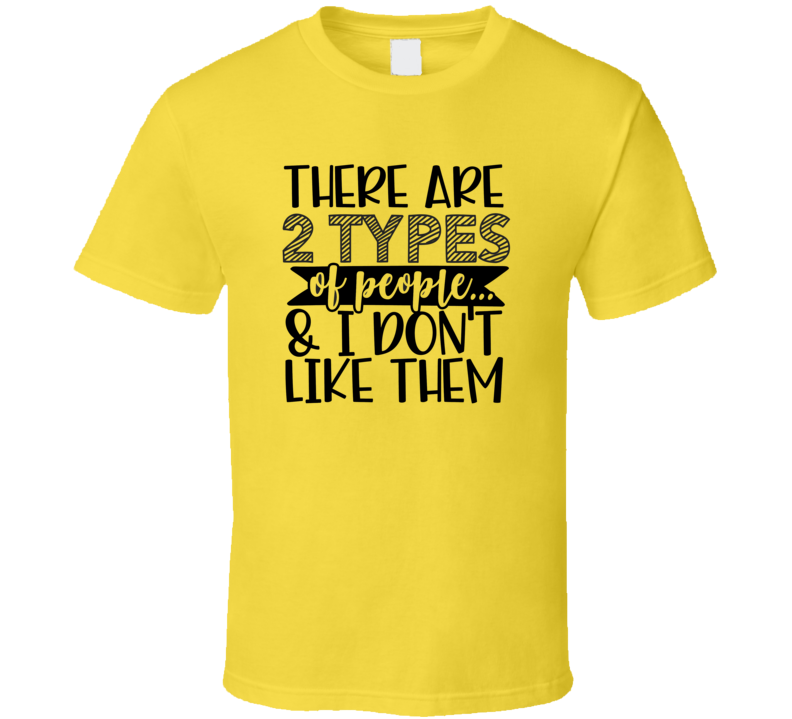 There Are Two Types Of People...and I Don't Like Them Tee Funny And Sarcastic Novelty T Shirt