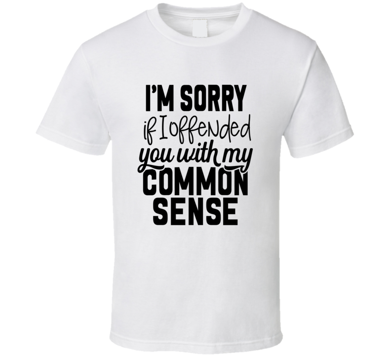 I'm Sorry I Offended You With My Common Sense Tee Funny And Sarcastic Novelty T Shirt