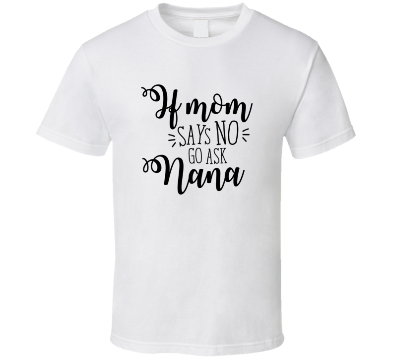 If Mom Says No Go Ask Nana Funny Tshirt Cute Mother's Day Tee For Mother Grandma T Shirt