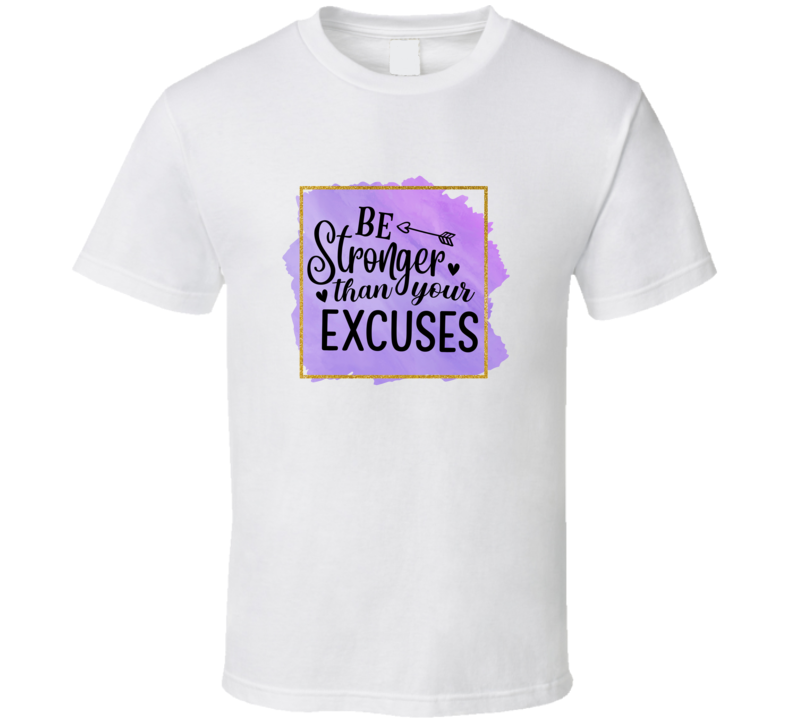 Be Stronger Than Your Excuses Tee Novelty Motivational And Positive T Shirt