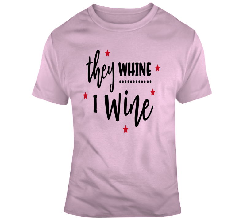 They Whine I Wine Funny Novelty Tee Shirt Makes A Great Glam Party Gift T Shirt