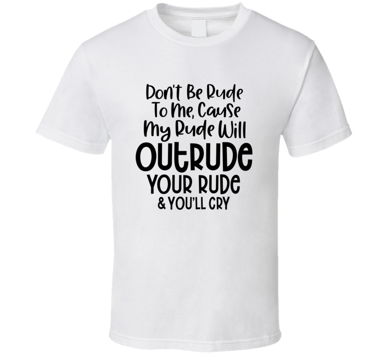 My Rude Will Outrude Your Rude Tee Funny And Sarcastic Novelty T Shirt