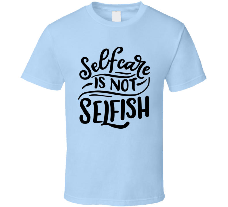 Selfcare Is Not Selfish T-shirt Happy Motivational T Shirt Inspirational Tee T Shirt