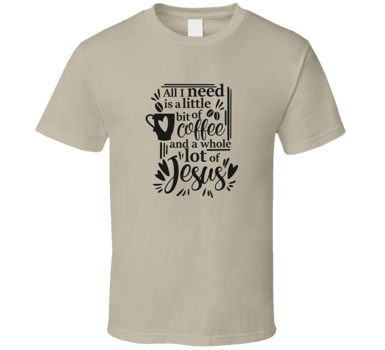 Cute All I Need Is A Little Bit Of Coffee &amp; A Whole Lot Of Jesus Tee Novelty Christian Faith T Shirt