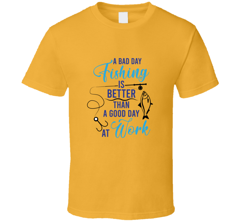 A Bad Day Of Fishing Is Better Than A Good Day At Work Tshirt Cool Fishing Tee Makes A Great Fishing Gift T Shirt