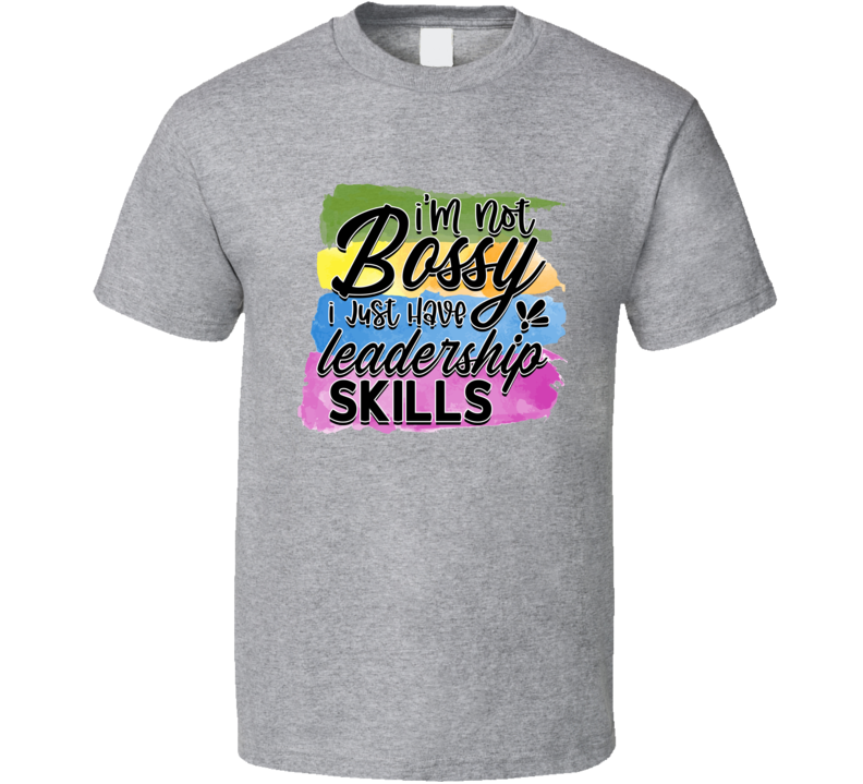 I'm Not Bossy I Just Have Leadership Skills Tshirt Funny And Sarcastic Novelty Tee T Shirt