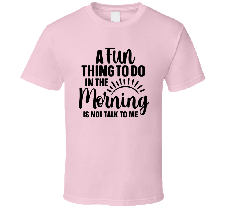 A Fun Thing To Do In The Morning Tee Funny And Sarcastic Novelty T Shirt