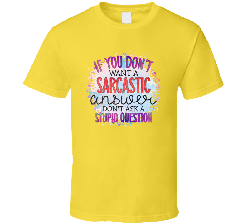 If You Don't Want A Sarcastic Answer Don't Ask A Stupid Question Tee Funny And Sarcastic Novelty T Shirt