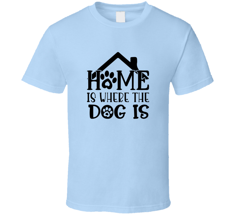 Home Is Where The Dog Is Tee Cool T Shirt For Dog Lovers Great Pet T Shirt