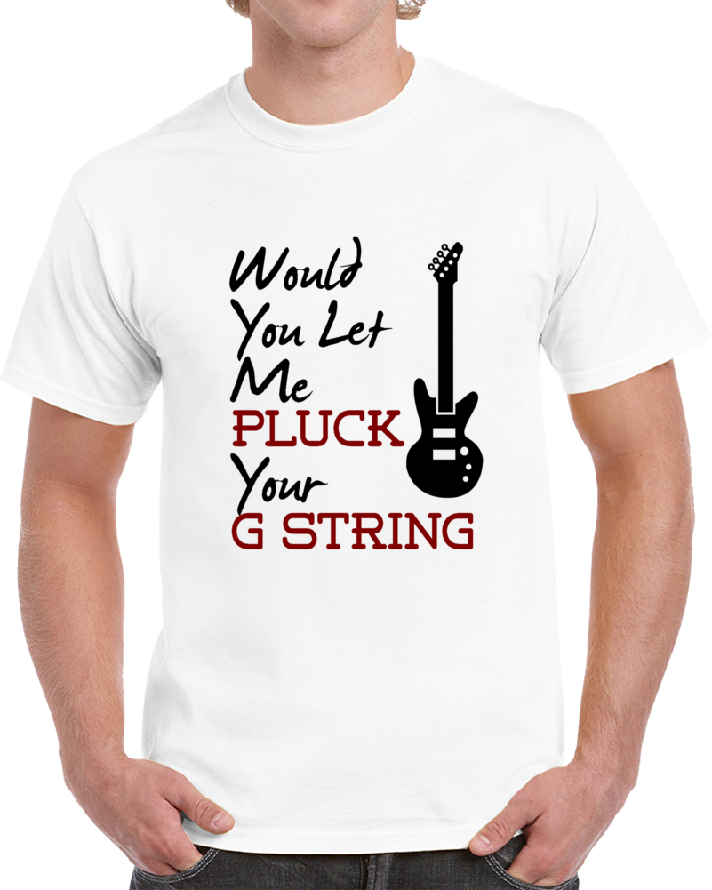 Would You Let Me Pluck Your G String Tee Cool Music Novelty Funny Gift T Shirt