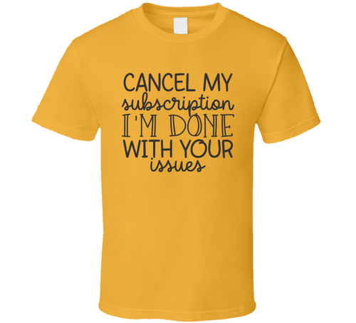 Cancel My Subscription Funny And Sarcastic Novelty T Shirt