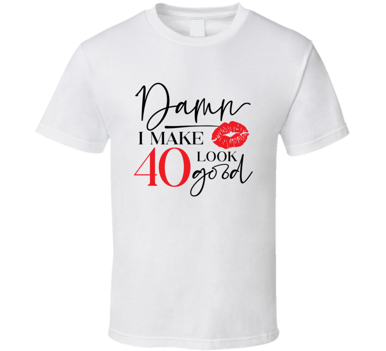 Damn I Make 40 Look Good Tee Funny Milestone Birthday Tshirt Novelty T Shirt