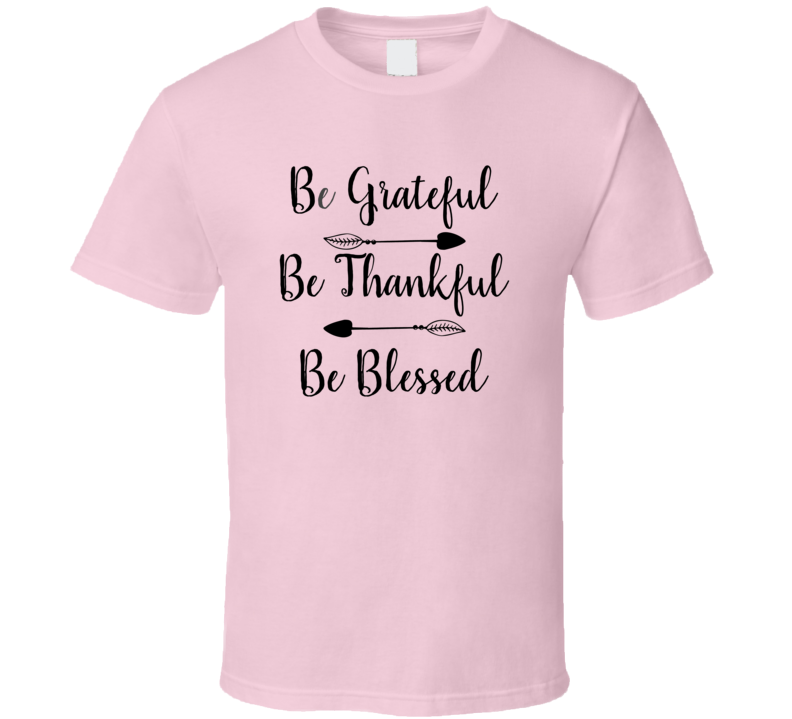 Be Grateful Be Thankful Be Blessed Tee Christian Faith Novelty T Shirt