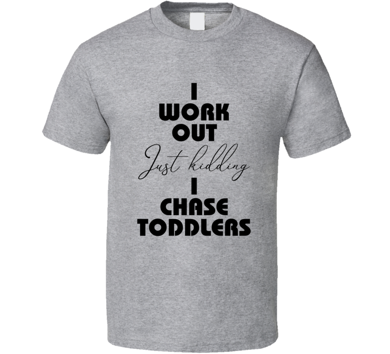 I Workout Just Kidding I Chase Toddlers Tshirt Cute Mother's Day Tee For Parents T Shirt