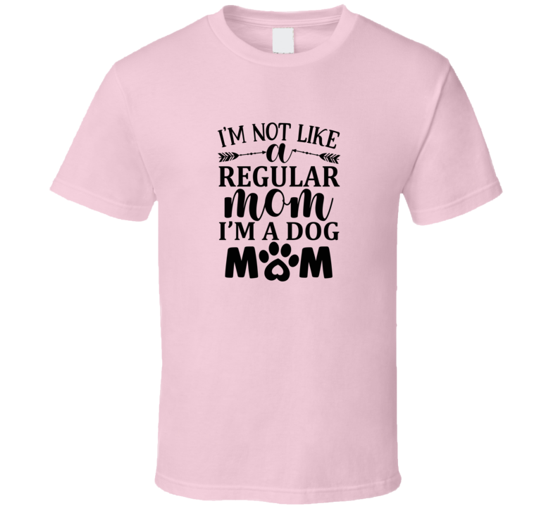Im Not Like A Regular Mom I'm A Dog Mom Tee Cool T Shirt For Dog Lovers Great Pet T Shirt