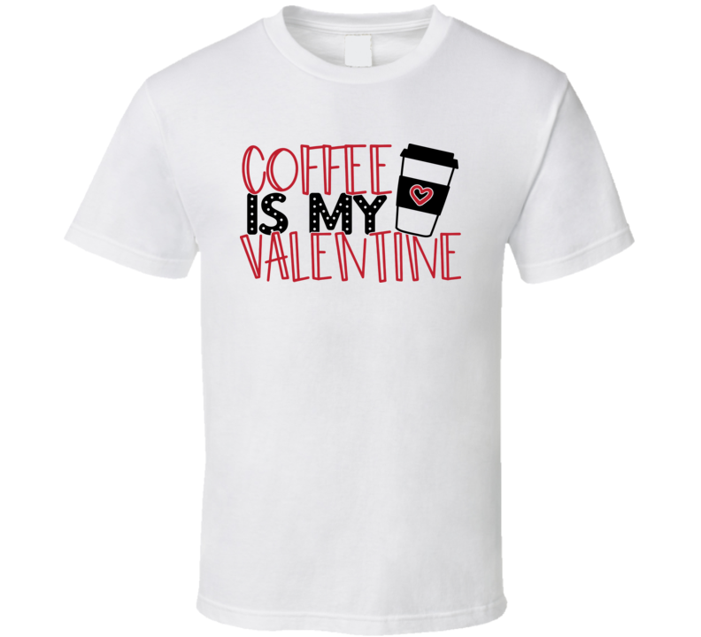 Coffee Is My Valentine Tee Fun Loving T Loved One T Shirt