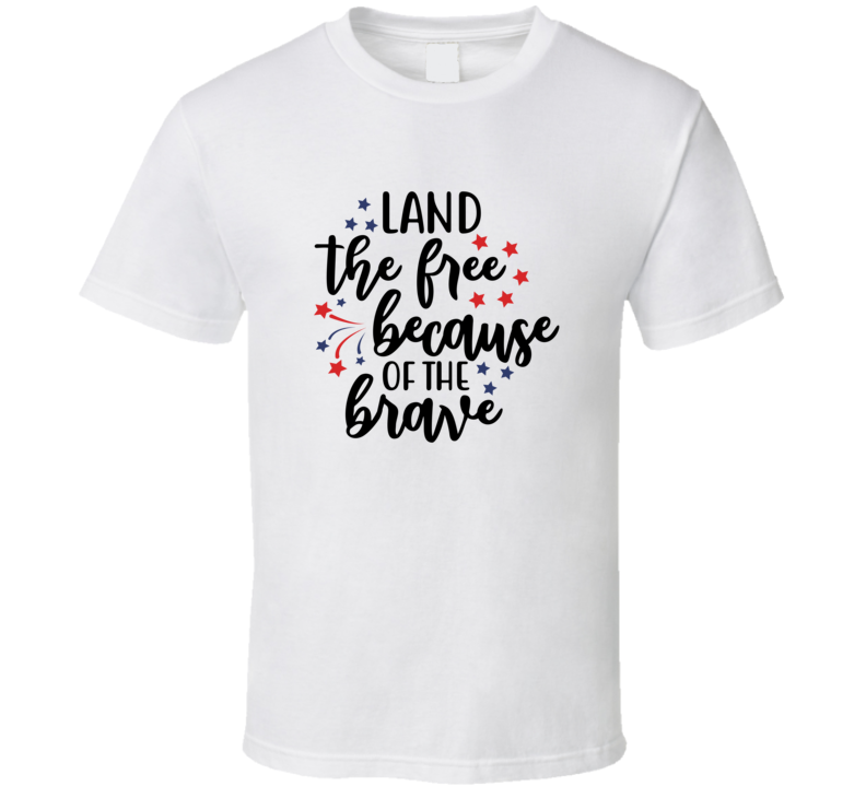 Land The Free Because Of The Brave Tee Usa Pride Tshirt July 4th T Shirt