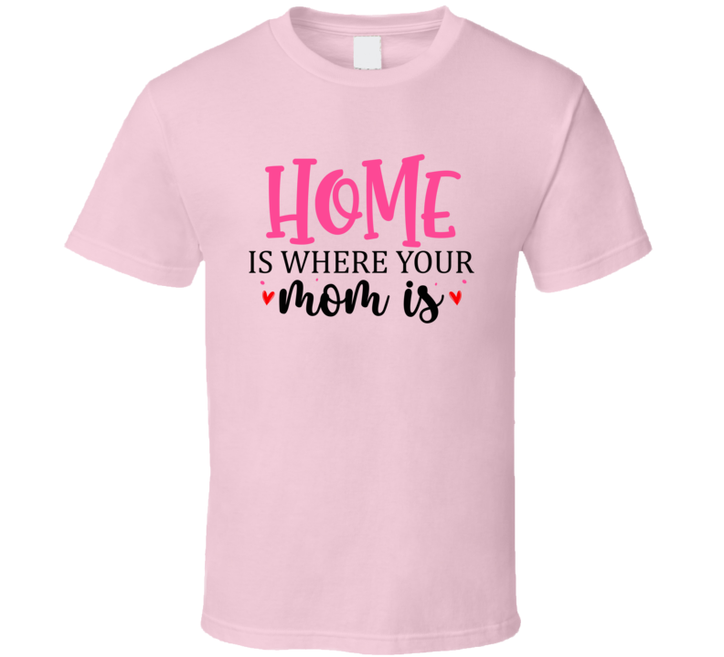 Home Is Where Your Mom Is A Great Mother's Day Tee For Mom The Rock Star T Shirt