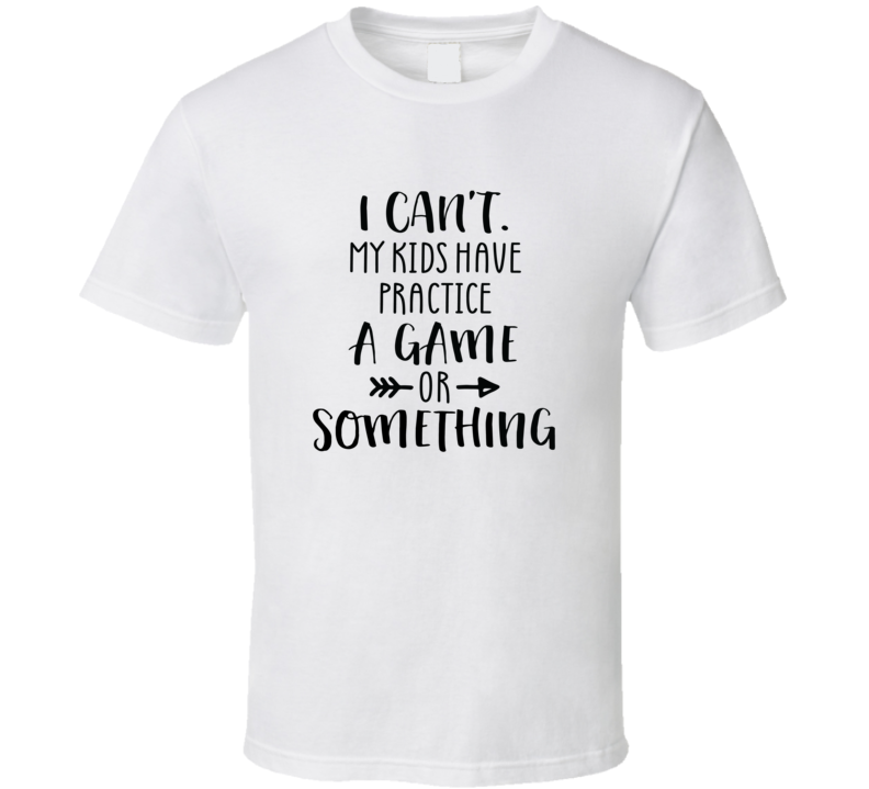 I Can't My Kids Have Practice A Game Or Something Funny Tshirt Cute Mother's Day Tee For Mother T Shirt