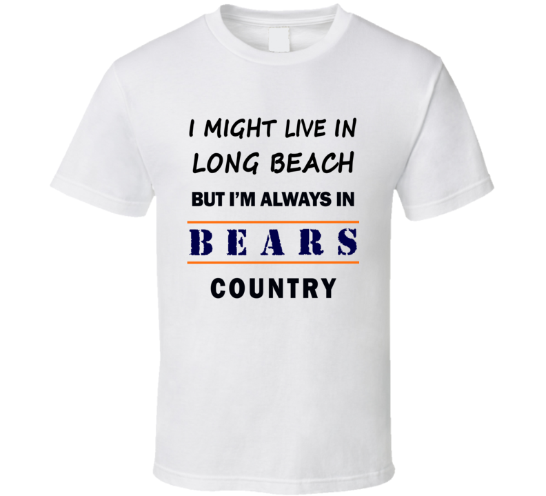 I Might Live In Long Beach But Im Always In Bears Country T Shirt Chicago Fans