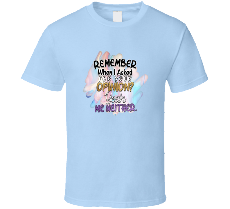 Remember When I Asked Your Opinion Tee Funny And Sarcastic Novelty T Shirt