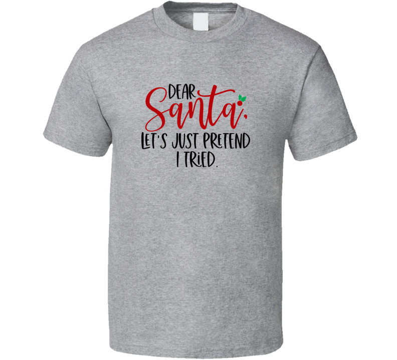 Dear Santa Lets Just Pretend I Tried Amusing Christmas Tshirt Cool Funny T-shirt Holiday Tee T Shirt